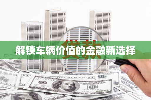 增城解锁车辆价值的金融新选择