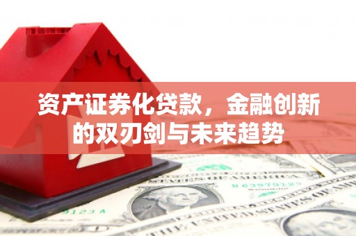 增城资产证券化贷款，金融创新的双刃剑与未来趋势