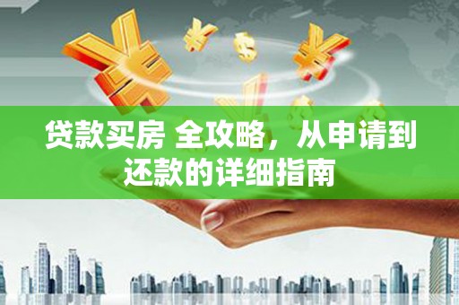 增城贷款买房 全攻略，从申请到还款的详细指南