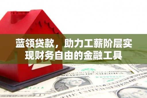 增城蓝领贷款，助力工薪阶层实现财务自由的金融工具