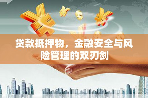 增城贷款抵押物，金融安全与风险管理的双刃剑