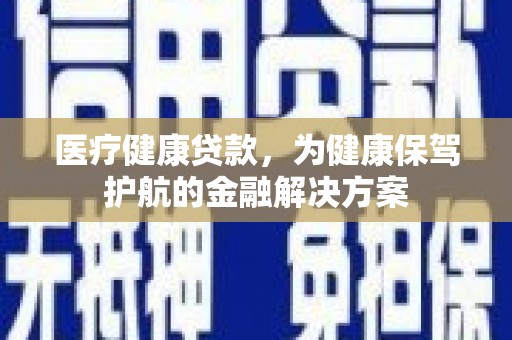 增城医疗健康贷款，为健康保驾护航的金融解决方案