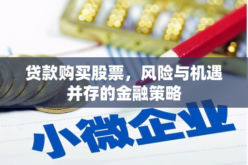 增城贷款购买股票，风险与机遇并存的金融策略