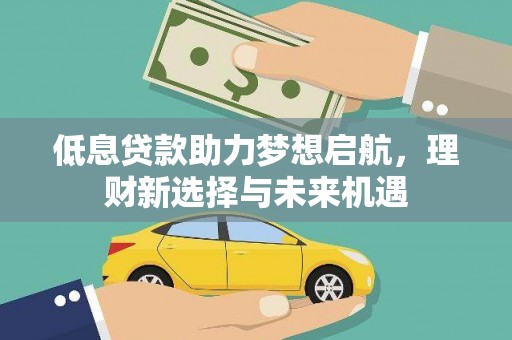 增城低息贷款助力梦想启航，理财新选择与未来机遇