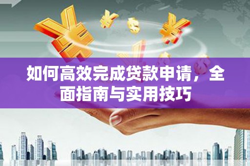 增城如何高效完成贷款申请，全面指南与实用技巧