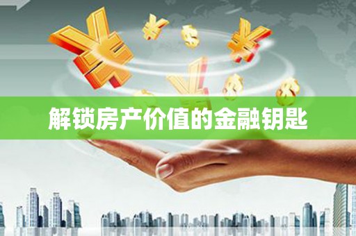 增城解锁房产价值的金融钥匙