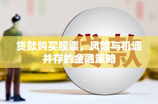 增城贷款购买股票，风险与机遇并存的金融策略
