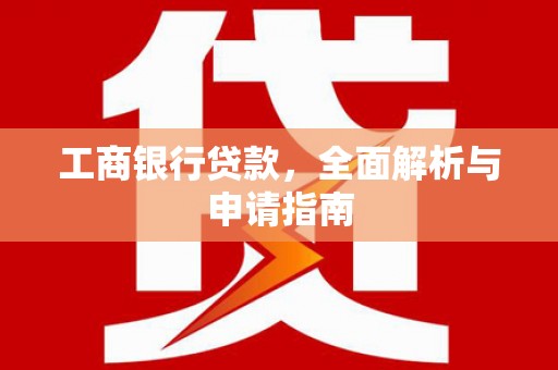 增城工商银行贷款，全面解析与申请指南
