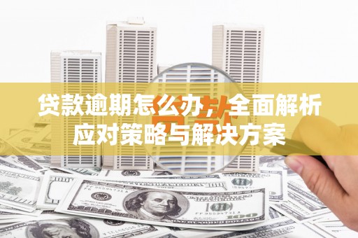 增城贷款逾期怎么办，全面解析应对策略与解决方案