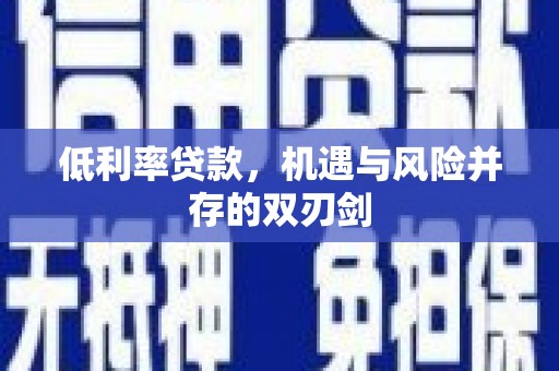 增城低利率贷款，机遇与风险并存的双刃剑