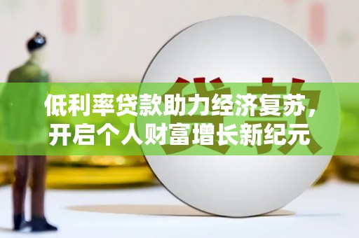 增城低利率贷款助力经济复苏，开启个人财富增长新纪元