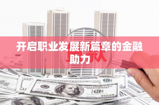 增城开启职业发展新篇章的金融助力