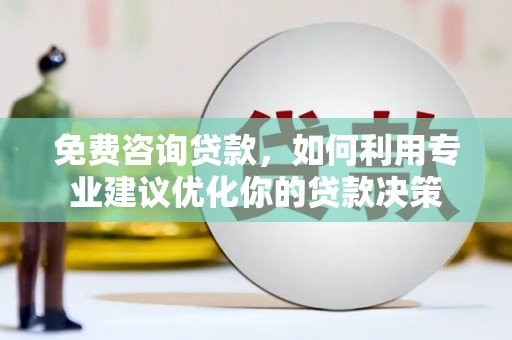 增城免费咨询贷款，如何利用专业建议优化你的贷款决策