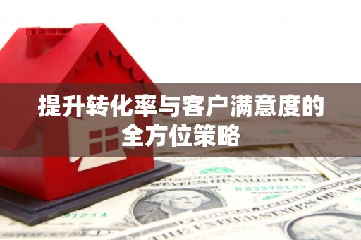 增城提升转化率与客户满意度的全方位策略