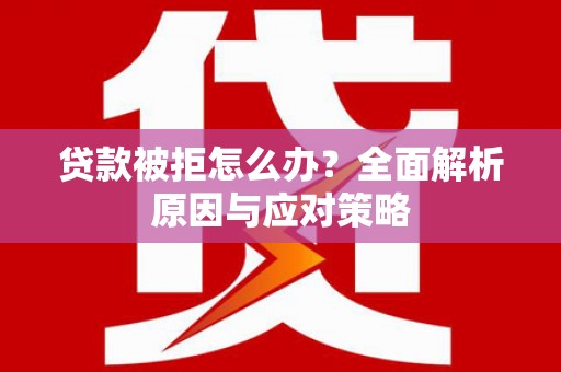 增城贷款被拒怎么办？全面解析原因与应对策略