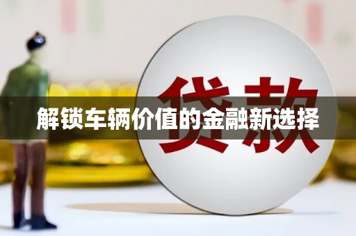 增城解锁车辆价值的金融新选择