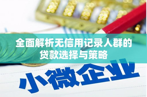 增城全面解析无信用记录人群的贷款选择与策略