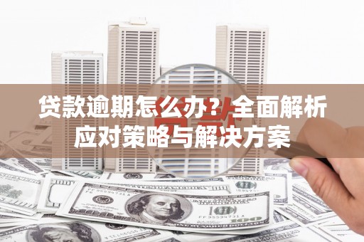 增城贷款逾期怎么办？全面解析应对策略与解决方案