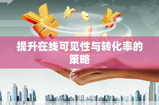 增城提升在线可见性与转化率的策略