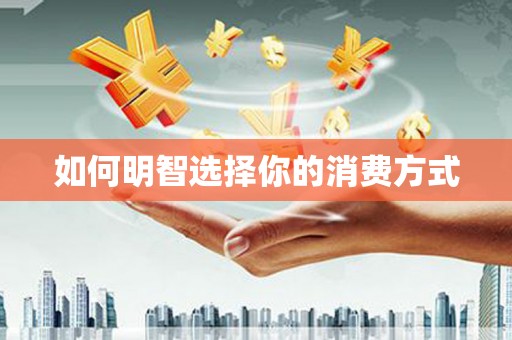 增城如何明智选择你的消费方式