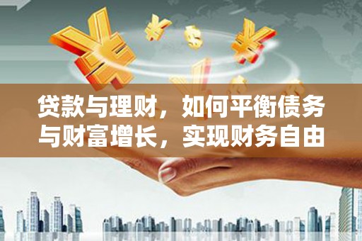 增城贷款与理财，如何平衡债务与财富增长，实现财务自由