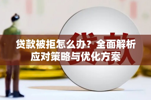 增城贷款被拒怎么办？全面解析应对策略与优化方案