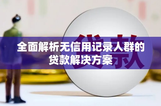 增城全面解析无信用记录人群的贷款解决方案