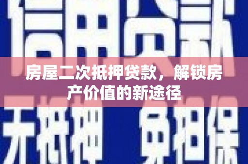 增城房屋二次抵押贷款，解锁房产价值的新途径