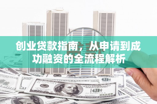 增城创业贷款指南，从申请到成功融资的全流程解析