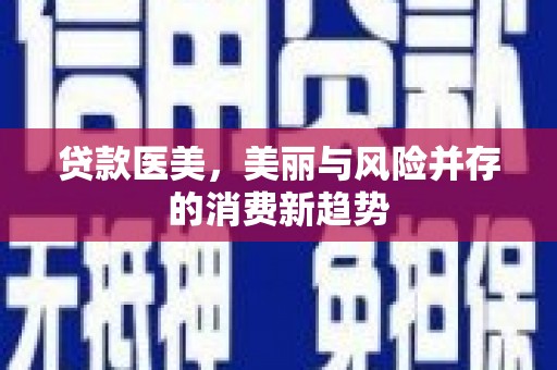 增城贷款医美，美丽与风险并存的消费新趋势