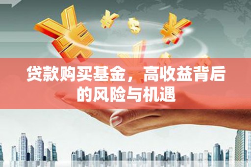 增城贷款购买基金，高收益背后的风险与机遇